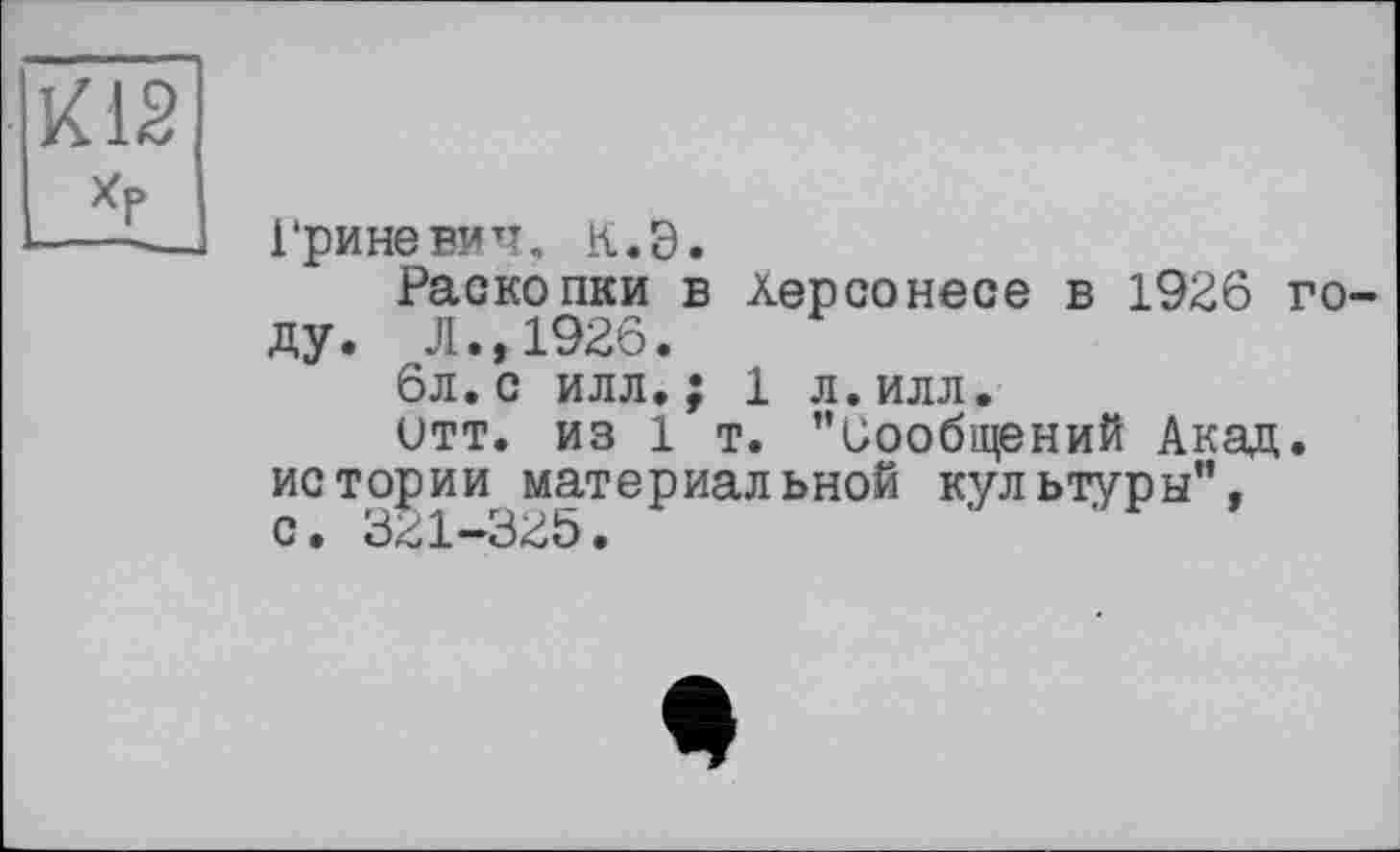 ﻿Гриневич, к. З.
Раскопки в Херсонесе в 1926 году. Л.,1926.
6л.с илл.; 1 л.илл.
итт. из 1 т. ’’Сообщений Акад, истории материальной культуры", с• 221—225•